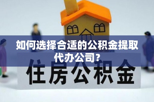 全南如何选择合适的公积金提取代办公司？