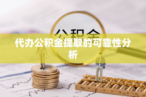 全南代办公积金提取的可靠性分析