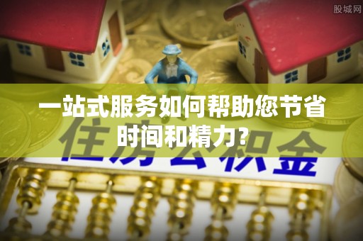 全南一站式服务如何帮助您节省时间和精力？