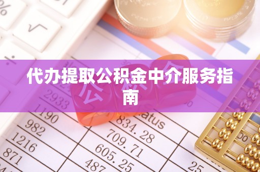 全南代办提取公积金中介服务指南