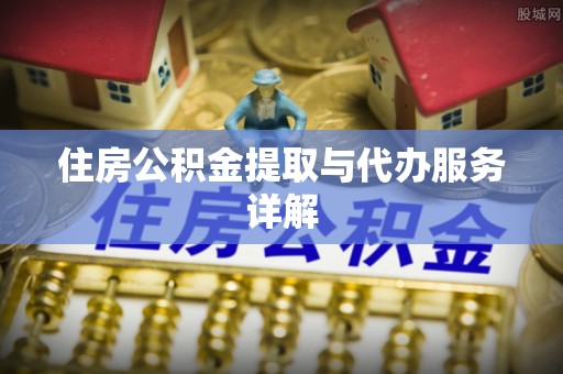 全南住房公积金提取与代办服务详解