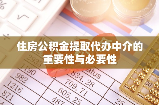 全南住房公积金提取代办中介的重要性与必要性