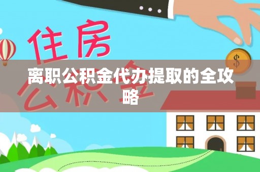 全南离职公积金代办提取的全攻略
