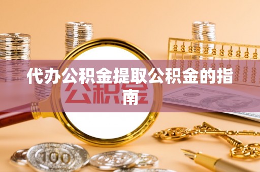 全南代办公积金提取公积金的指南