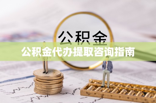 全南公积金代办提取咨询指南