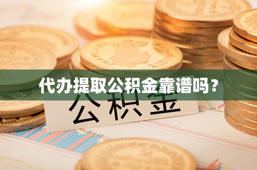 全南代办提取公积金靠谱吗？