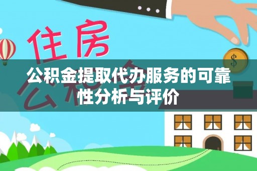 全南公积金提取代办服务的可靠性分析与评价