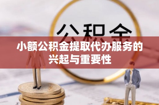 全南小额公积金提取代办服务的兴起与重要性