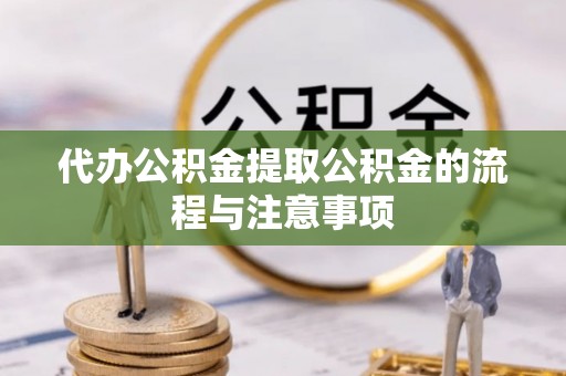 全南代办公积金提取公积金的流程与注意事项
