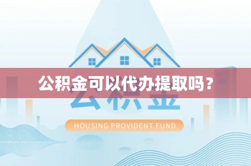全南公积金可以代办提取吗？