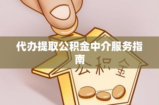 全南代办提取公积金中介服务指南