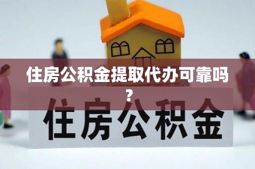全南住房公积金提取代办可靠吗？