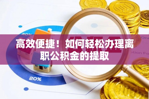 全南高效便捷！如何轻松办理离职公积金的提取