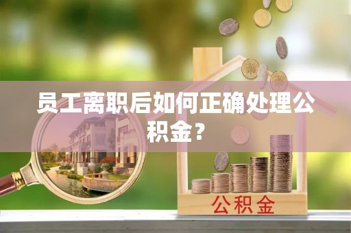 全南员工离职后如何正确处理公积金？