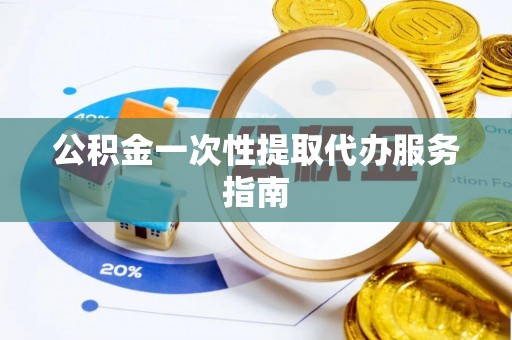 全南公积金一次性提取代办服务指南