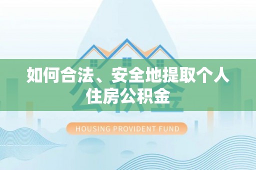 全南如何合法、安全地提取个人住房公积金
