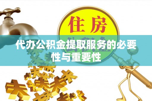 全南代办公积金提取服务的必要性与重要性