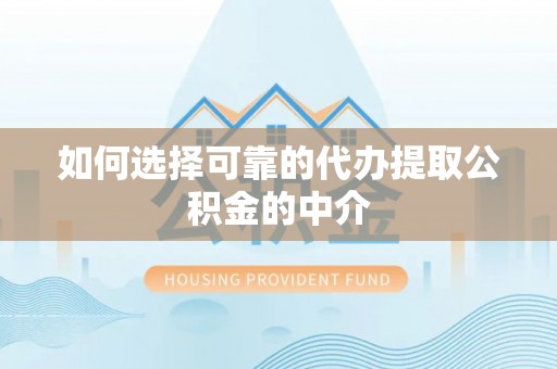 全南如何选择可靠的代办提取公积金的中介