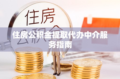 全南住房公积金提取代办中介服务指南