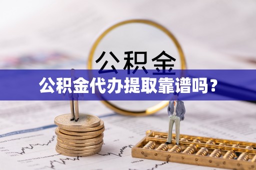 全南公积金代办提取靠谱吗？