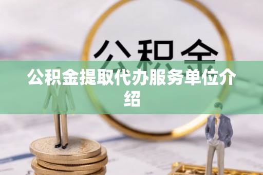 全南公积金提取代办服务单位介绍