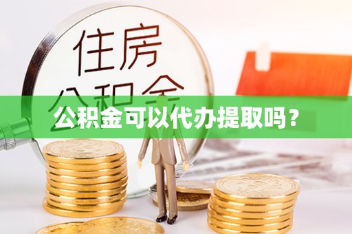 全南公积金可以代办提取吗？