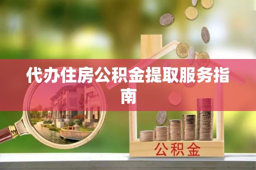 全南代办住房公积金提取服务指南