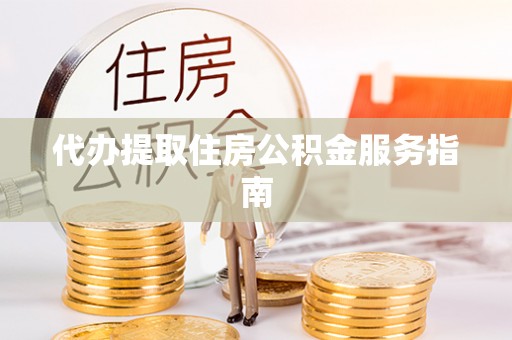 全南代办提取住房公积金服务指南
