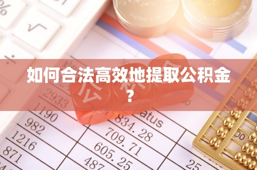 全南如何合法高效地提取公积金？