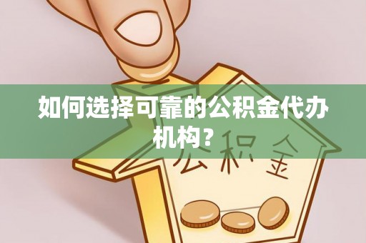 全南如何选择可靠的公积金代办机构？