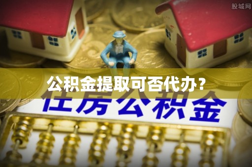 全南公积金提取可否代办？