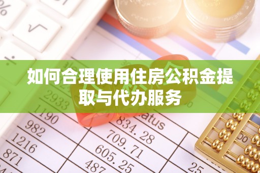 全南如何合理使用住房公积金提取与代办服务