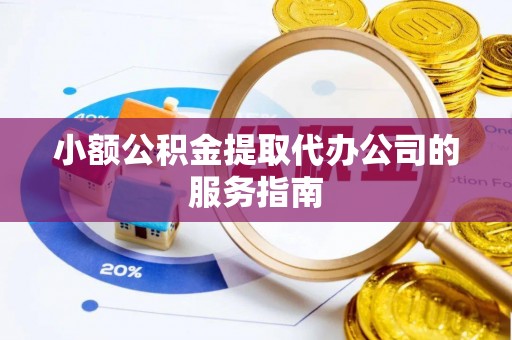 全南小额公积金提取代办公司的服务指南
