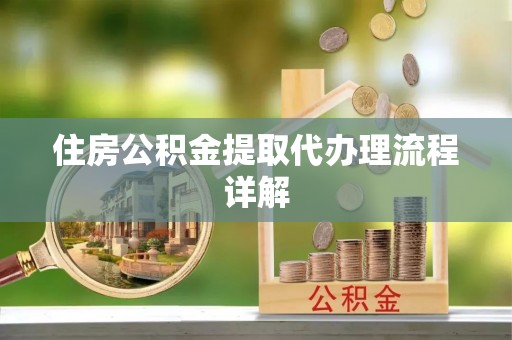 全南住房公积金提取代办理流程详解