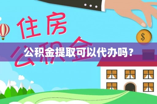 全南公积金提取可以代办吗？