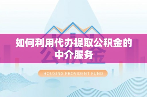 全南如何利用代办提取公积金的中介服务