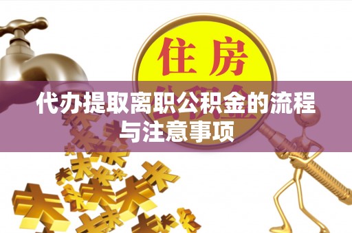 全南代办提取离职公积金的流程与注意事项