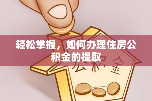 全南轻松掌握，如何办理住房公积金的提取