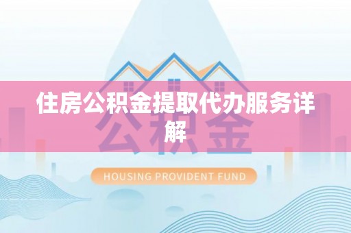 全南住房公积金提取代办服务详解