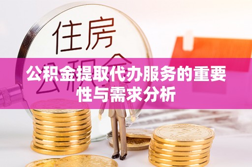 全南公积金提取代办服务的重要性与需求分析