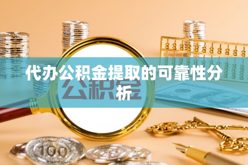 全南代办公积金提取的可靠性分析