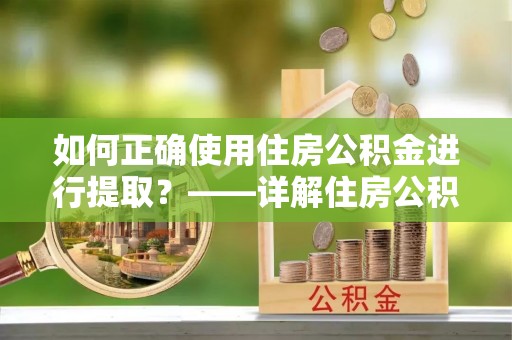 全南如何正确使用住房公积金进行提取？——详解住房公积金代办提取流程与注意事项