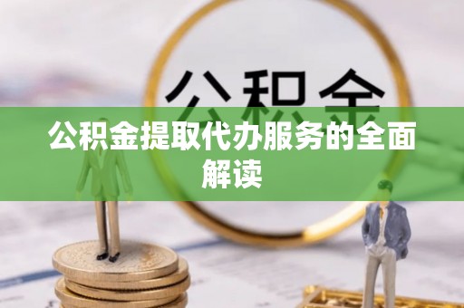 全南公积金提取代办服务的全面解读