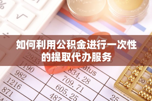 全南如何利用公积金进行一次性的提取代办服务