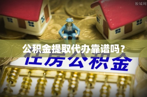 全南公积金提取代办靠谱吗？