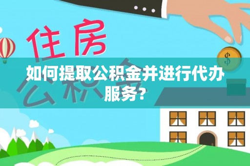 全南如何提取公积金并进行代办服务？