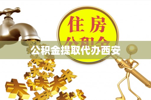 全南公积金提取代办西安