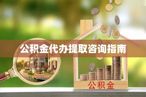 全南公积金代办提取咨询指南