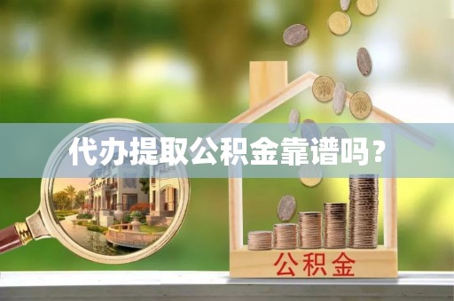 全南代办提取公积金靠谱吗？