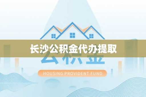 全南长沙公积金代办提取
